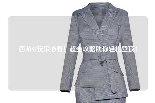 西游SF玩家必看！超全攻略助你輕松登頂！