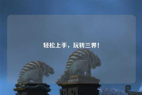 輕松上手，玩轉(zhuǎn)三界！
