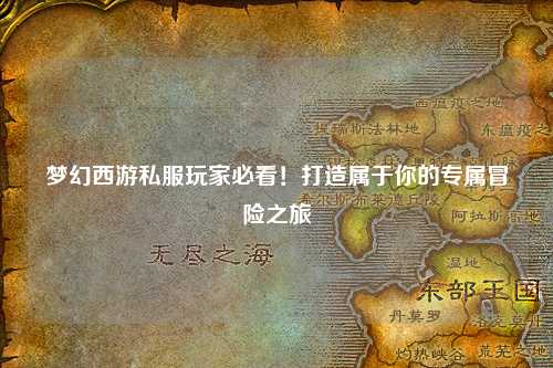 夢幻西游私服玩家必看！打造屬于你的專屬冒險之旅
