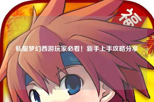 私服夢幻西游玩家必看！新手上手攻略分享