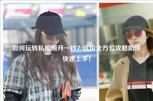 如何玩轉私服剛開一秒？這份全方位攻略助你快速上手！