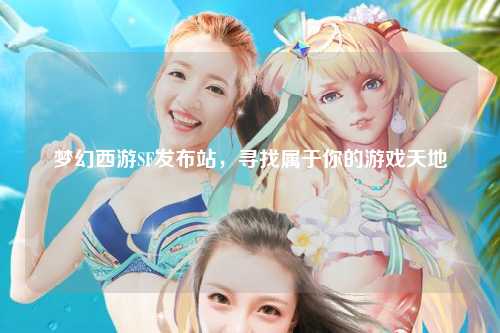 夢(mèng)幻西游SF發(fā)布站，尋找屬于你的游戲天地