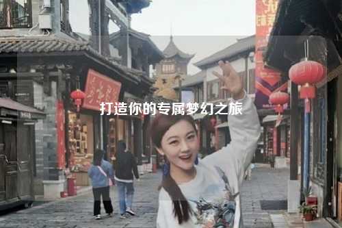 打造你的專屬夢(mèng)幻之旅