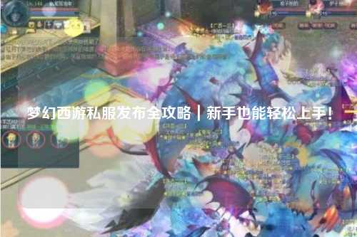 夢(mèng)幻西游私服發(fā)布全攻略｜新手也能輕松上手！